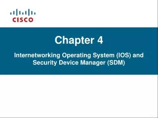 Chapter 4 Internetworking Operating System ) IOS) and Security Device Manager (SDM)