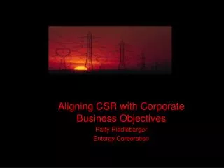 Aligning CSR with Corporate Business Objectives Patty Riddlebarger Entergy Corporation