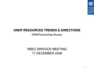 UNDP RESOURCES TRENDS &amp; DIRECTIONS DRM/Partnerships Bureau RBEC DRR/DCD MEETING 17 DECEMBER 2008