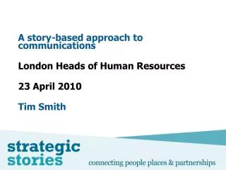 A story-based approach to communications London Heads of Human Resources 23 April 2010 Tim Smith