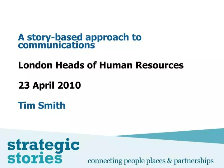 a story based approach to communications london heads of human resources 23 april 2010 tim smith