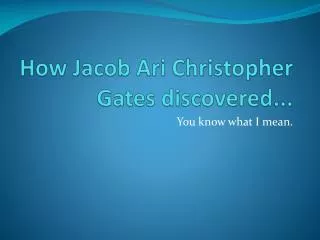 How Jacob Ari Christopher Gates discovered...