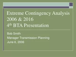 Extreme Contingency Analysis 2006 &amp; 2016 4 th BTA Presentation