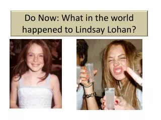 Do Now: What in the world happened to Lindsay Lohan ?