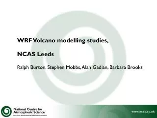 WRF Volcano modelling studies, NCAS Leeds Ralph Burton, Stephen Mobbs, Alan Gadian, Barbara Brooks