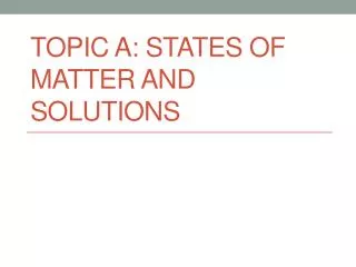 TOPIC A : States of Matter and Solutions