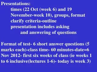 Presentations: 	times (22 Oct (week 6) and 19 	November-week 10), groups, format