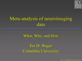 Meta-analysis of neuroimaging data What, Why, and How Tor D. Wager Columbia University