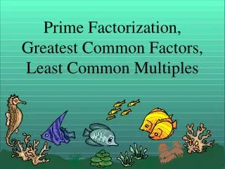 Prime Factorization, Greatest Common Factors, Least Common Multiples