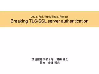 2003 fall work shop project breaking tls ssl server authentication
