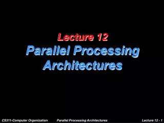 Lecture 12 Parallel Processing Architectures