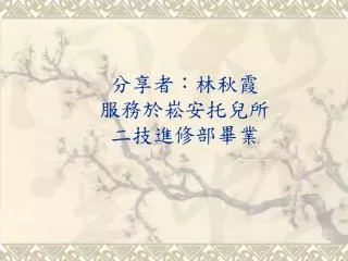 分享者：林秋霞 服務於崧安托兒所 二技進修部畢業