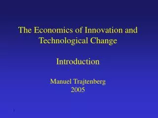 The Economics of Innovation and Technological Change Introduction Manuel Trajtenberg 2005