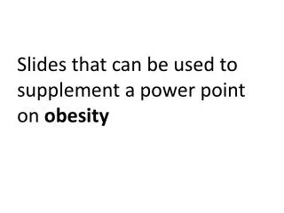 Slides that can be used to supplement a power point on obesity