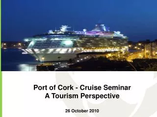 Port of Cork - Cruise Seminar A Tourism Perspective 26 October 2010