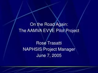 On the Road Again: The AAMVA EVVE Pilot Project Rose Trasatti NAPHSIS Project Manager