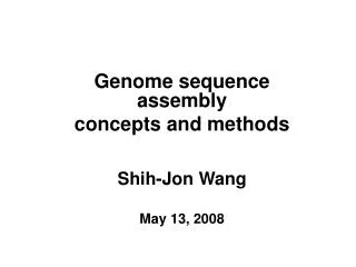 Genome sequence assembly concepts and methods Shih-Jon Wang May 13, 2008