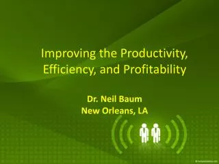 Improving the Productivity, Efficiency, and Profitability Dr. Neil Baum New Orleans, LA