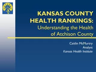 KANSAS COUNTY HEALTH RANKINGS: Understanding the Health of Atchison County