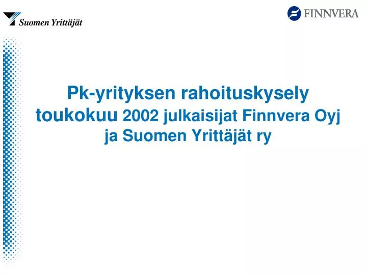 pk yrityksen rahoituskysely toukokuu 2002 julkaisijat finnvera oyj ja suomen yritt j t ry