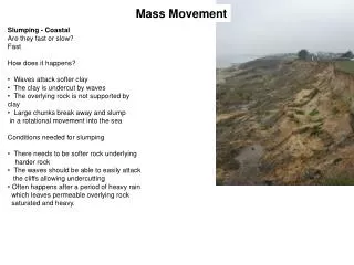 Slumping - Coastal Are they fast or slow? Fast How does it happens? Waves attack softer clay