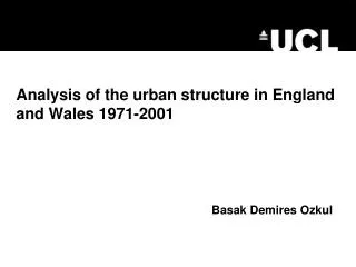 Analysis of the urban structure in England and Wales 1971-2001 Basak Demires Ozkul
