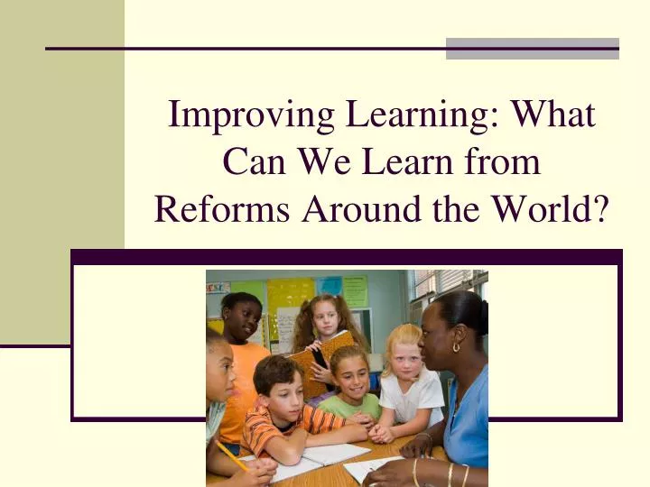 improving learning what can we learn from reforms around the world