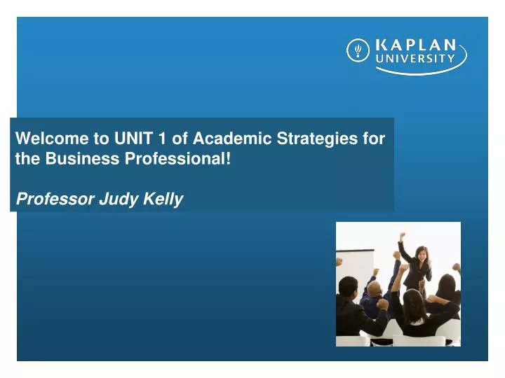 welcome to unit 1 of academic strategies for the business professional professor judy kelly