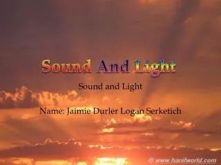 Sound and Light Name: Jaimie Durler Logan Serketich