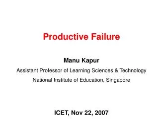 Productive Failure Manu Kapur Assistant Professor of Learning Sciences &amp; Technology