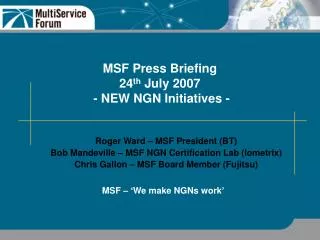 MSF Press Briefing 24 th July 2007 - NEW NGN Initiatives -