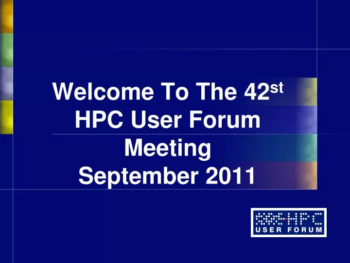 welcome to the 42 st hpc user forum meeting september 2011