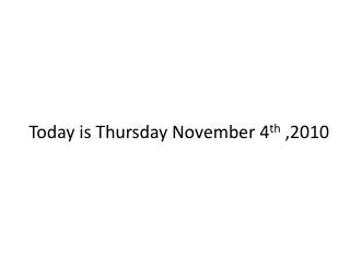 Today is Thursday November 4 th ,2010