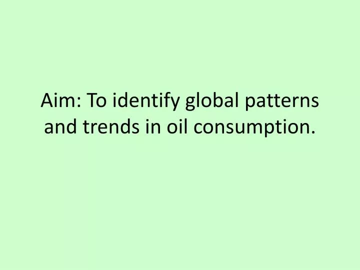 aim to identify global patterns and trends in oil consumption