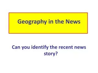 Geography in the News Can you identify the recent news story?