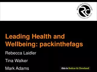 Leading Health and Wellbeing: packinthefags Rebecca Laidler Tina Walker Mark Adams