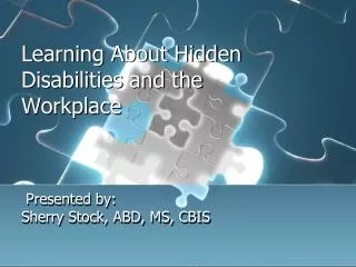 Learning About Hidden Disabilities and the Workplace Presented by: Sherry Stock, ABD, MS, CBIS