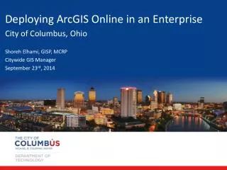 Deploying ArcGIS Online in an Enterprise City of Columbus, Ohio Shoreh Elhami , GISP, MCRP