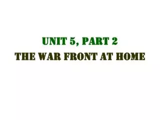 Unit 5, Part 2 The War Front at Home