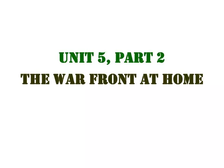 unit 5 part 2 the war front at home