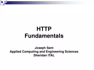 HTTP Fundamentals Joseph Sant Applied Computing and Engineering Sciences Sheridan ITAL