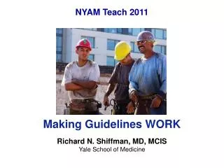 Making Guidelines WORK Richard N. Shiffman, MD, MCIS Yale School of Medicine