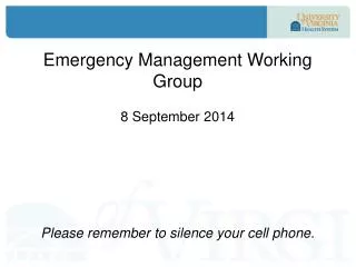 Emergency Management Working Group 8 September 2014 Please remember to silence your cell phone .