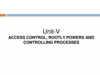 Unit-V ACCESS CONTROL, ROOTLY POWERS AND CONTROLLING PROCESSES