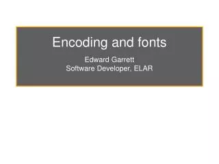 Encoding and fonts Edward Garrett Software Developer, ELAR