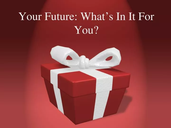 your future what s in it for you