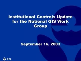 Institutional Controls Update for the National GIS Work Group September 16, 2003