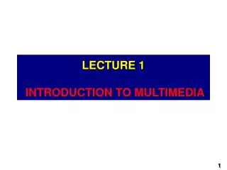 LECTURE 1 INTRODUCTION TO MULTIMEDIA