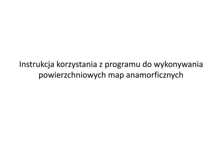 instrukcja korzystania z programu do wykonywania powierzchniowych map anamorficznych