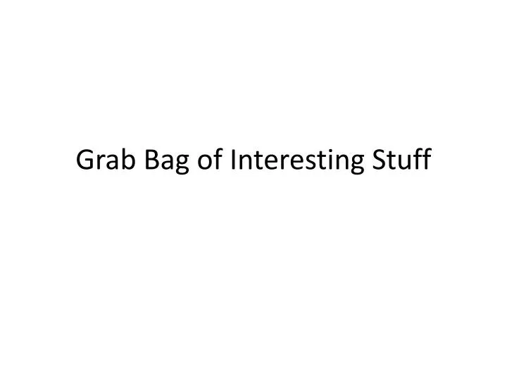 grab bag of interesting stuff